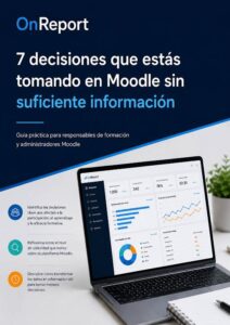 Guía de OnReport sobre las 7 decisiones que estás tomando en Moodle sin suficiente información, con panel de analítica y dashboard de datos para mejorar la toma de decisiones